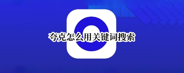 夸克如何用关键词搜索 用关键词进行内容搜索攻略大全