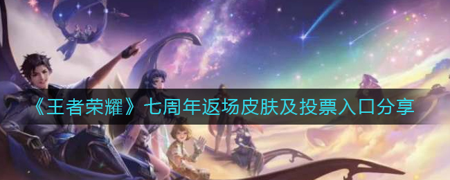 《王者荣耀》七周年都有哪些皮肤返场 返场皮肤投票入口详情
