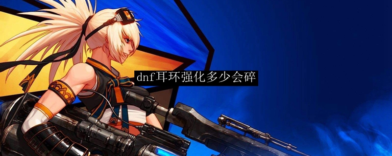 dnf耳环强化多少会碎