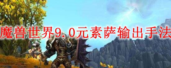 魔兽世界9.0元素萨输出手法