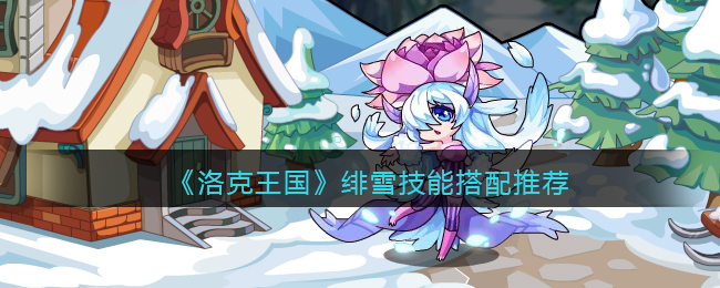 洛克王国绯雪有哪些技能 绯雪技能搭配方案推荐