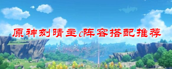 原神刻晴主c阵容搭配推荐
