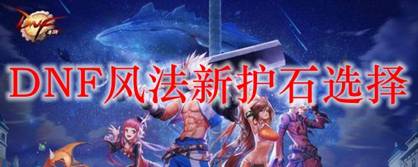 DNF风法新护石选择