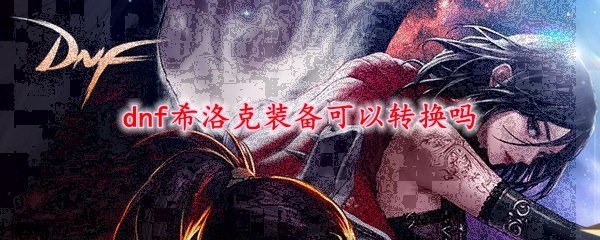 dnf希洛克装备可以转换吗