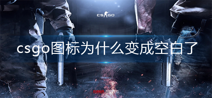 《csgo》图标为什么变成空白了？