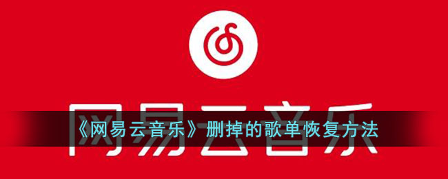 网易云音乐如何恢复删除歌单 被删除歌单恢复具体教程