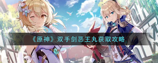 《原神》双手剑恶王丸获取攻略