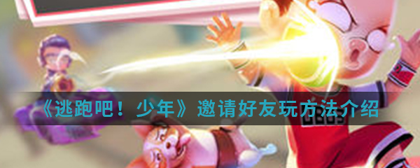 《逃跑吧！少年》邀请好友玩方法介绍