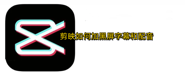 剪映如何添加黑屏文字配音 添加黑屏文字配音操作详细教程