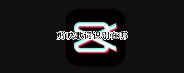 剪映如何自动识别歌词 开启自动识别歌词功能教程大全