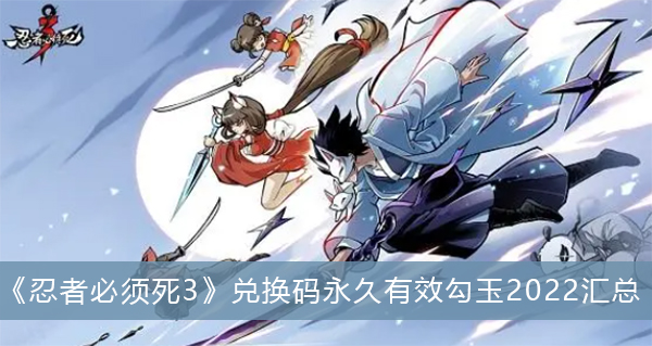 《忍者必须死3》兑换码永久有效勾玉2022汇总