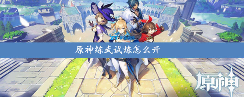 原神练武试炼怎么开启 练武试炼地开启方法