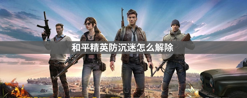 《和平精英》防沉迷怎么解除？防沉迷解除方法分享