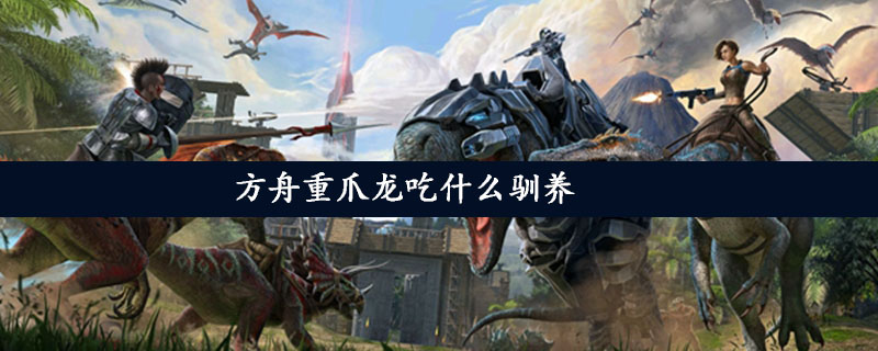 方舟重爪龙吃什么驯养