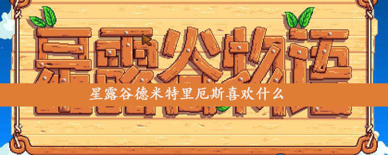 星露谷德米特里厄斯最喜欢哪些食物