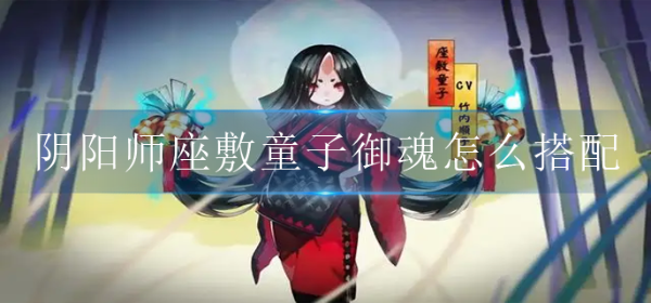 《阴阳师》座敷童子御魂怎么搭配2022?
