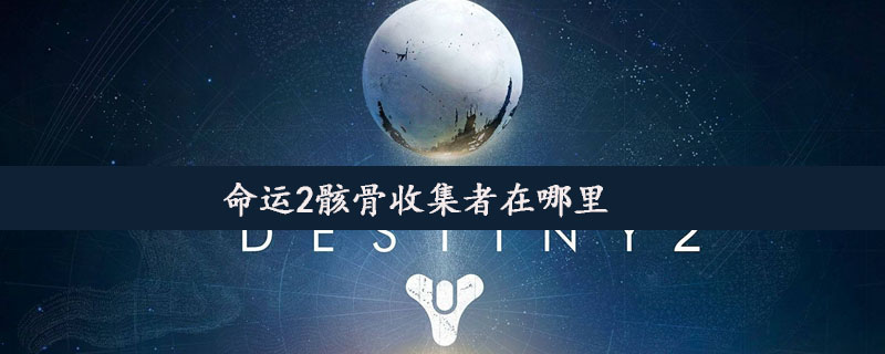 命运2骸骨收集者位置在哪里