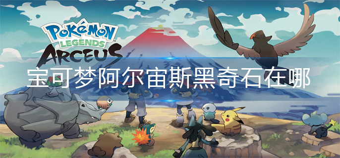 《宝可梦阿尔宙斯》黑奇石在哪？黑奇石位置分享