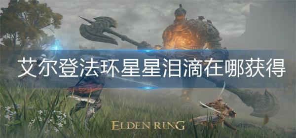 《艾尔登法环》星星泪滴在哪获得？