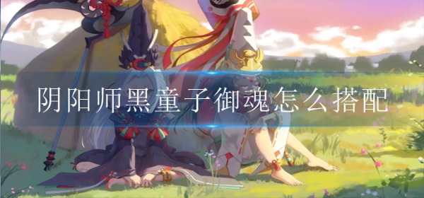 《阴阳师》黑童子御魂怎么搭配？