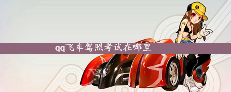 qq飞车驾照考试在哪里