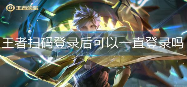 《王者荣耀》扫码登录后可以一直登录吗？