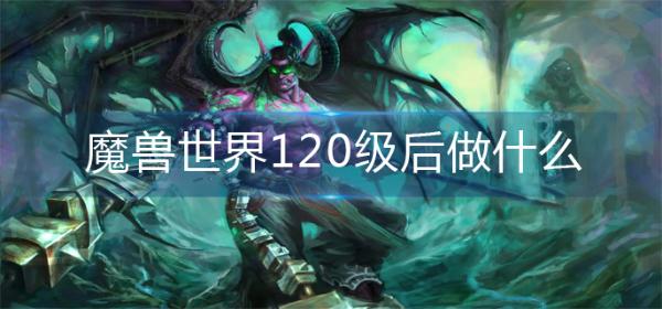 魔兽世界120级后做什么？