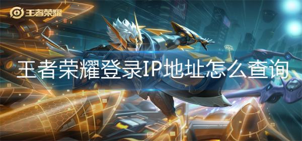 《王者荣耀》登录IP地址怎么查询？