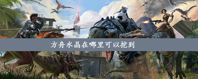 方舟水晶怎么获得 水晶在哪里可以挖到