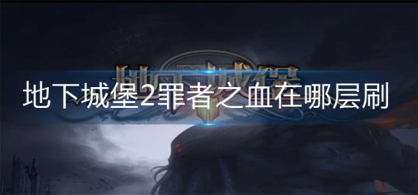 《地下城堡2》罪者之血在哪层刷？