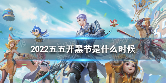 2022五五开黑节是什么时候？2022王者荣耀五五开黑节时间介绍