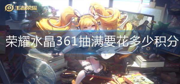 《王者荣耀》水晶361抽满要花多少积分？