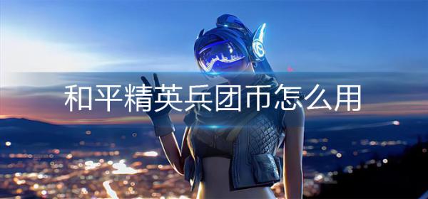 《和平精英》兵团币怎么用？