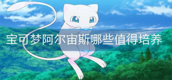 《宝可梦阿尔宙斯》哪些值得培养？