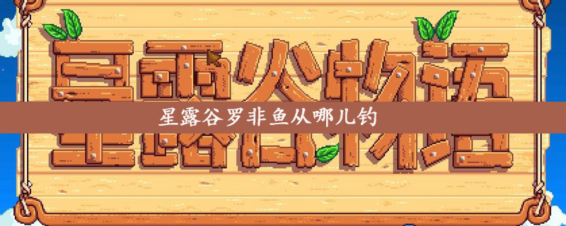 星露谷物语罗非鱼从哪儿钓