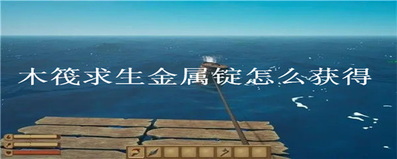 《木筏求生》金属锭怎么获取？金属锭获得方法