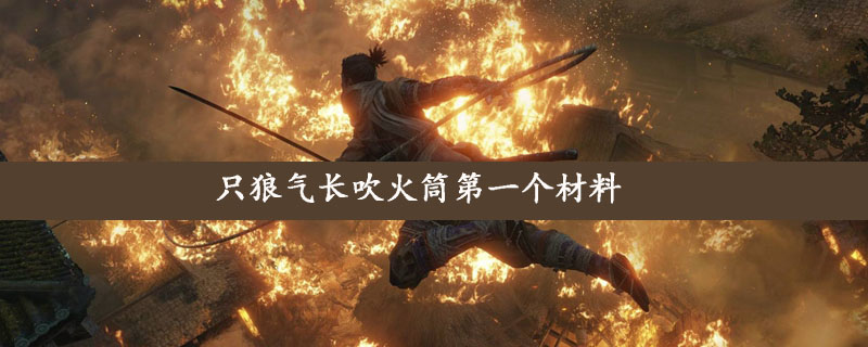 只狼气长吹火筒第一个材料是什么