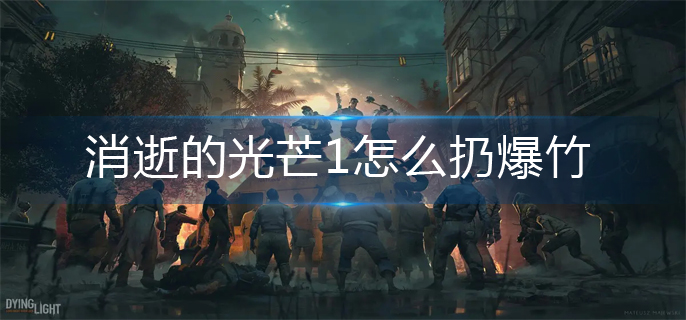 消逝的光芒1怎么扔爆竹？扔爆竹方法