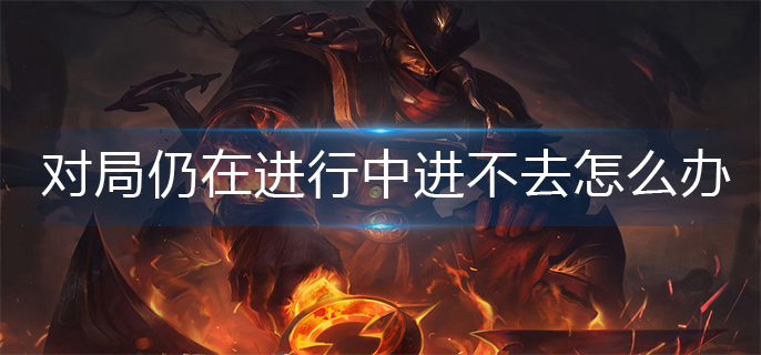 英雄联盟对局仍在进行中进不去怎么办？