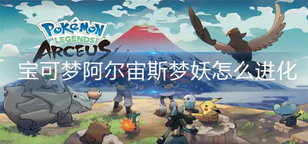 《宝可梦阿尔宙斯》梦妖怎么进化？