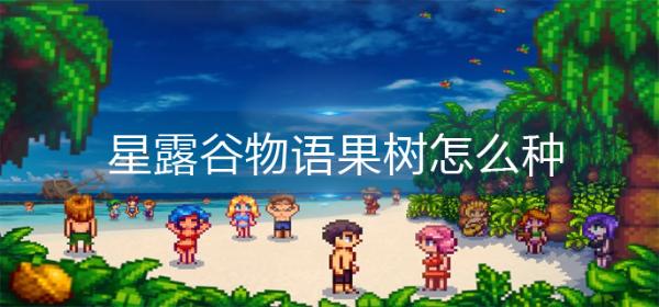 《星露谷物语》果树怎么种-果树种植方法