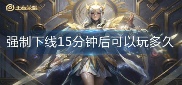 王者强制下线15分钟后可以玩多久