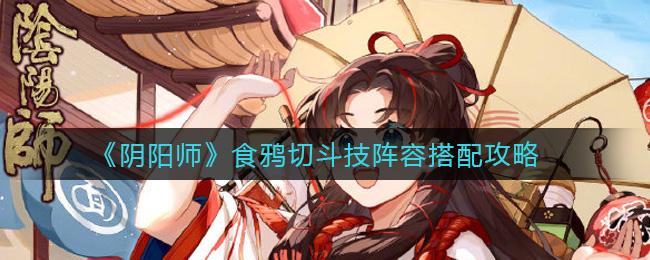 《阴阳师》食鸦切斗技阵容搭配攻略
