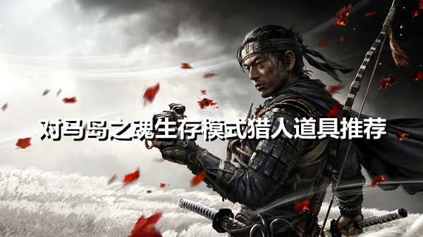 《对马岛之魂》猎人武器怎么选？生存模式猎人道具推荐