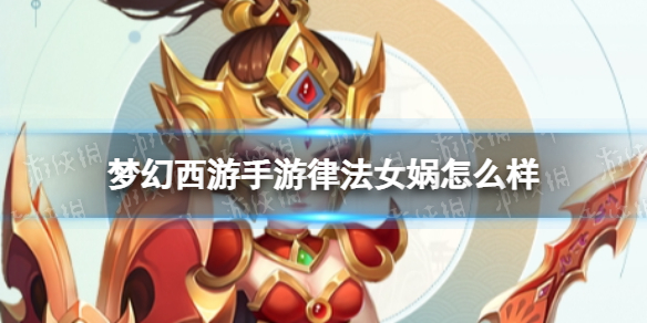 《梦幻西游手游》律法女娲怎么样？律法女娲技能介绍