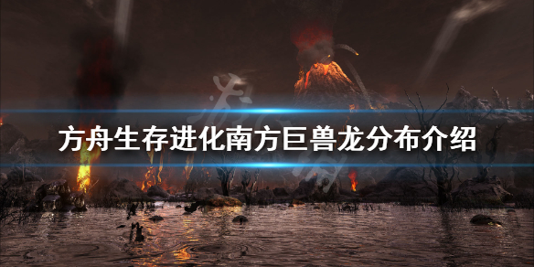 《方舟生存进化》南方巨兽龙在哪里刷新？南方巨兽龙分布一览