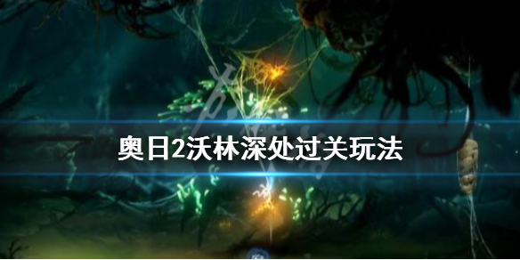 《奥日与鬼火意志》沃林深处怎么过关？沃林深处图文流程