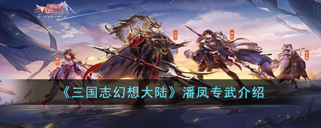 三国志幻想大陆潘凤专武是什么 潘凤专武属性效果详情