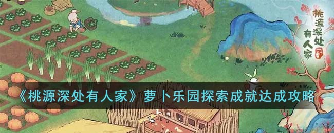 桃源深处有人家如何解锁萝卜乐园探索成就 解锁成就条件详情