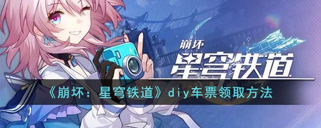 崩坏：星穹铁道在哪里制作diy车票 领取diy车票详细教程